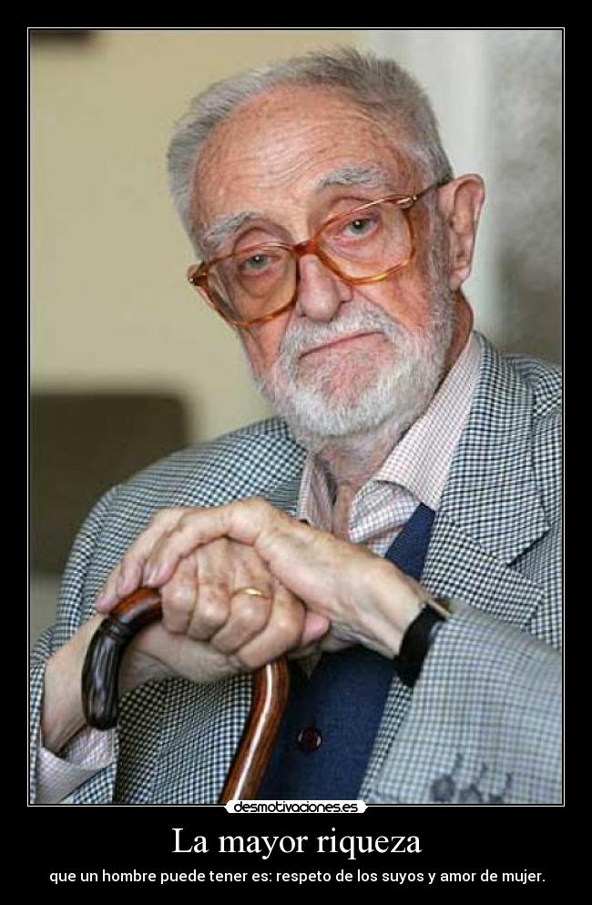 La mayor riqueza - que un hombre puede tener es: respeto de los suyos y amor de mujer.