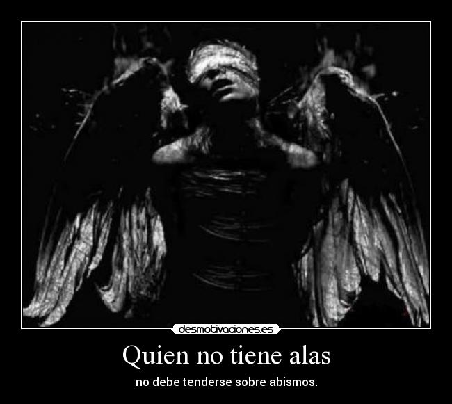 Quien no tiene alas - no debe tenderse sobre abismos.