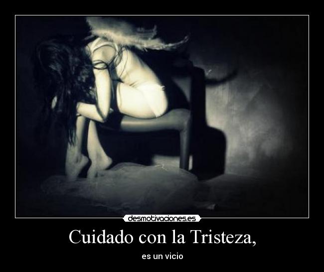 Cuidado con la Tristeza, - es un vicio