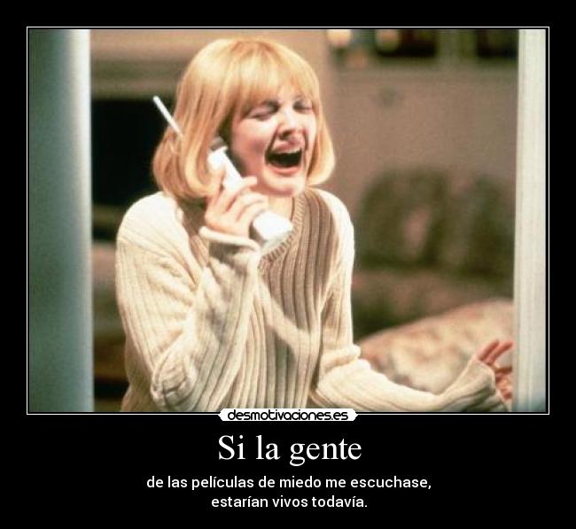 Si la gente - de las películas de miedo me escuchase,
estarían vivos todavía.