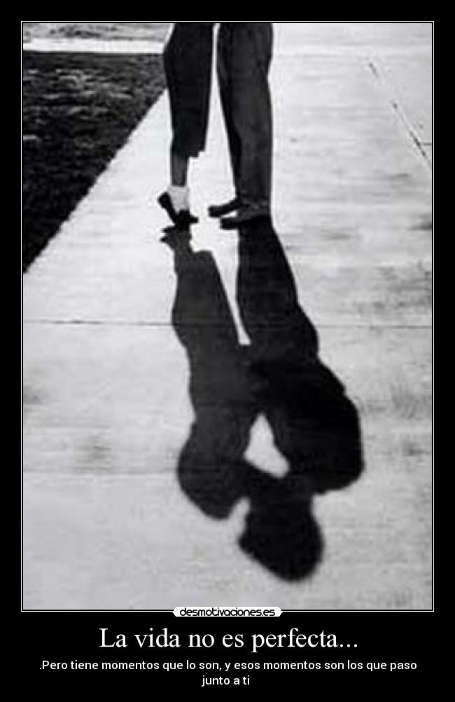 La vida no es perfecta... - .Pero tiene momentos que lo son, y esos momentos son los que paso junto a ti ♥