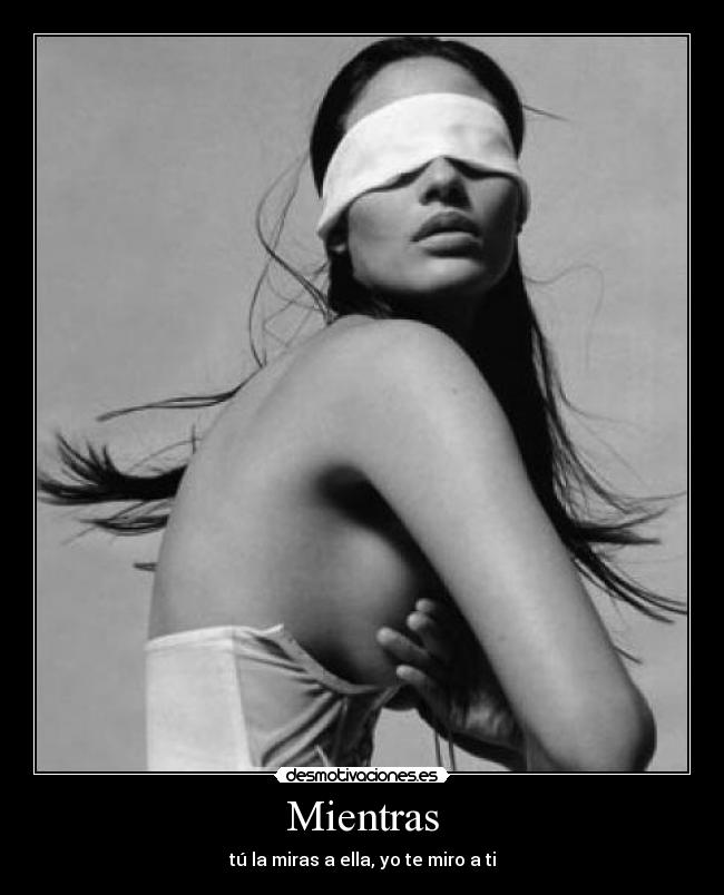 Mientras - tú la miras a ella, yo te miro a ti