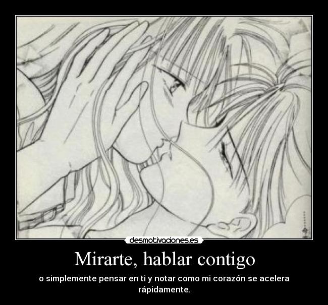 Mirarte, hablar contigo - o simplemente pensar en ti y notar como mi corazón se acelera rápidamente.