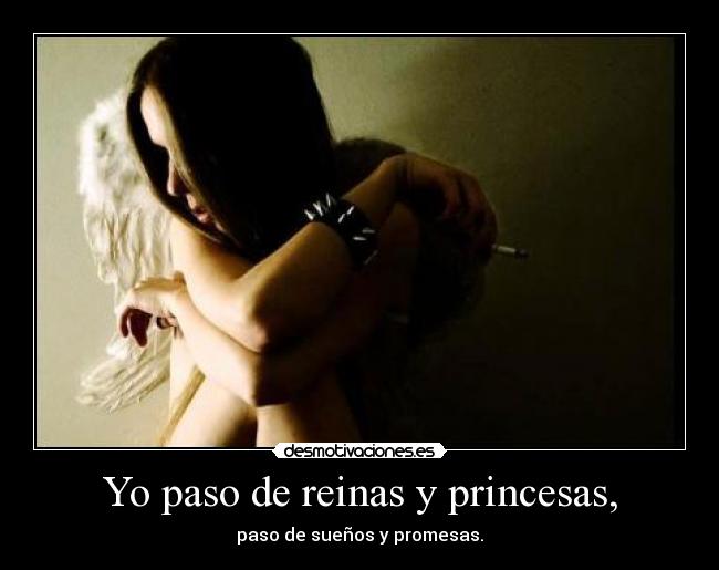 Yo paso de reinas y princesas, -