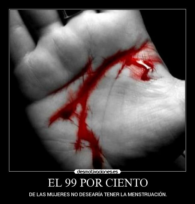 EL 99 POR CIENTO - DE LAS MUJERES NO DESEARÍA TENER LA MENSTRUACIÓN.