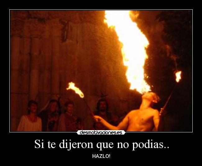 Si te dijeron que no podias.. - HAZLO!