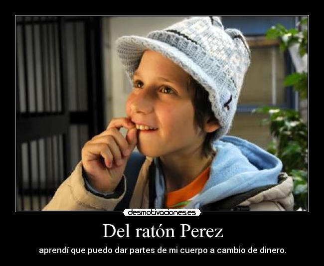 Del ratón Perez - aprendí que puedo dar partes de mi cuerpo a cambio de dinero.