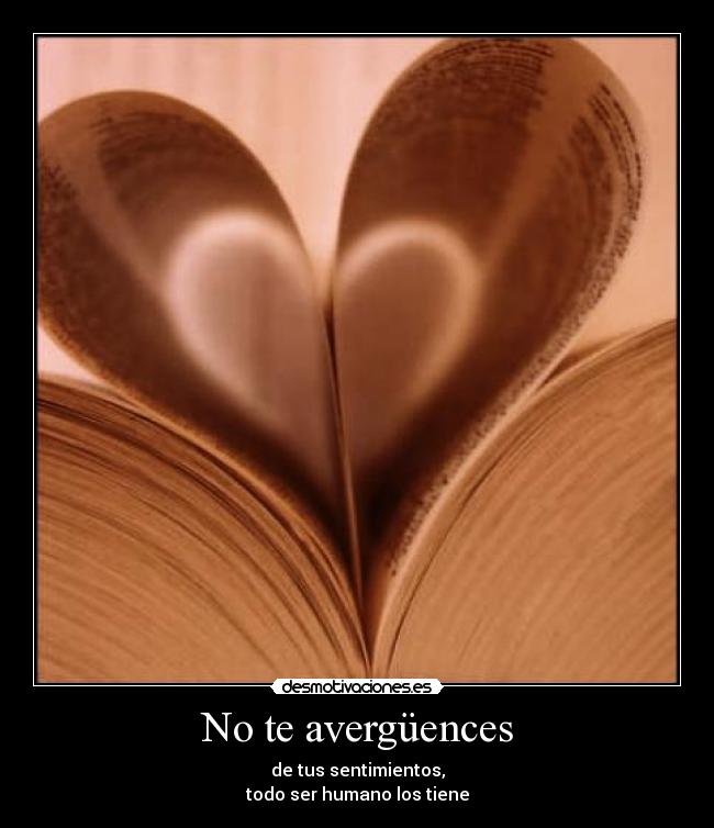 No te avergüences - de tus sentimientos,
todo ser humano los tiene