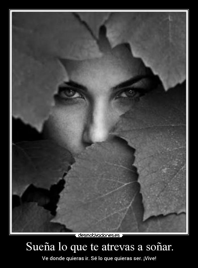 Sueña lo que te atrevas a soñar. -