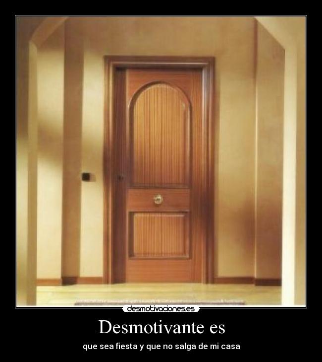 Desmotivante es - que sea fiesta y que no salga de mi casa