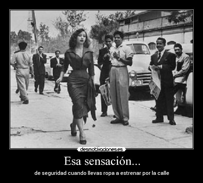 Esa sensación... - de seguridad cuando llevas ropa a estrenar por la calle