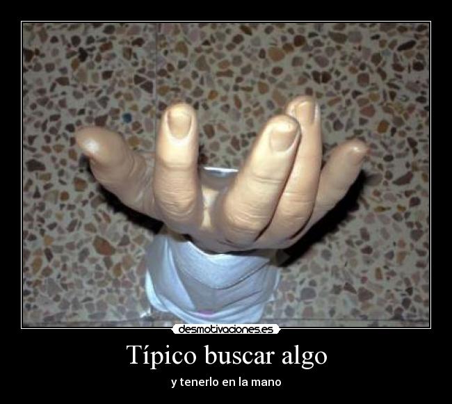Típico buscar algo - y tenerlo en la mano