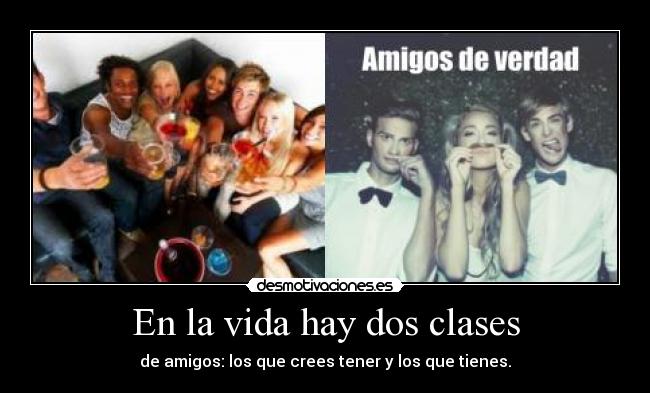 En la vida hay dos clases - de amigos: los que crees tener y los que tienes.