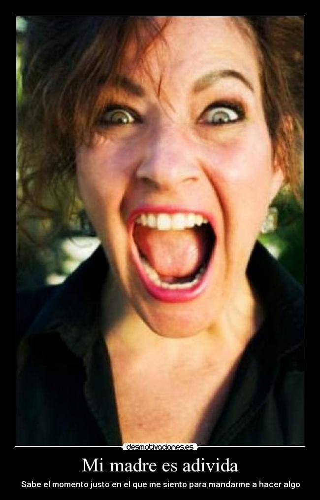 Mi madre es adivida - Sabe el momento justo en el que me siento para mandarme a hacer algo