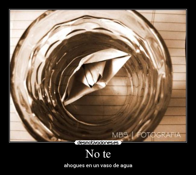 No te - ahogues en un vaso de agua
