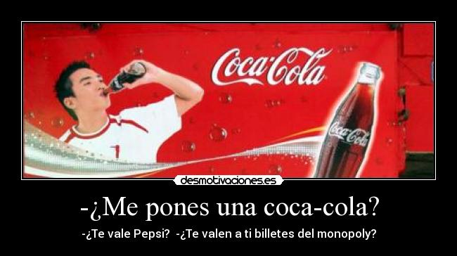 -¿Me pones una coca-cola? - -¿Te vale Pepsi?  -¿Te valen a ti billetes del monopoly?