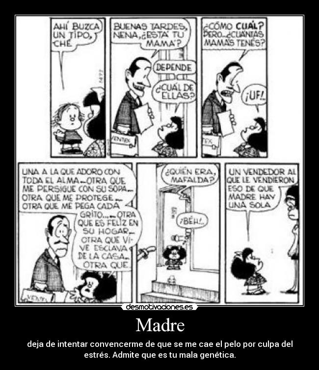 Madre - deja de intentar convencerme de que se me cae el pelo por culpa del
estrés. Admite que es tu mala genética.