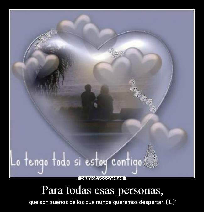 Para todas esas personas, - que son sueños de los que nunca queremos despertar. ( L )