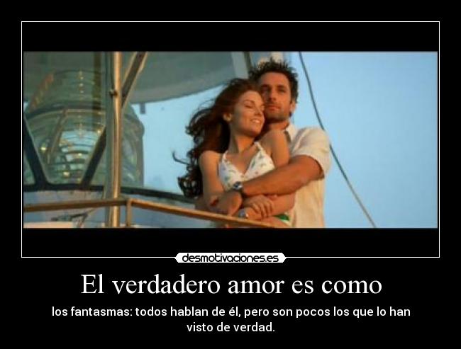 El verdadero amor es como - los fantasmas: todos hablan de él, pero son pocos los que lo han visto de verdad.
