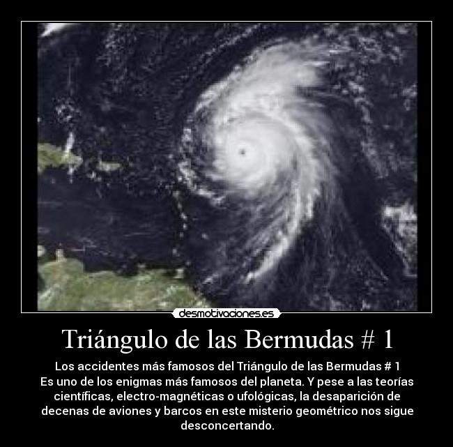 Triángulo de las Bermudas # 1 - Los accidentes más famosos del Triángulo de las Bermudas # 1
Es uno de los enigmas más famosos del planeta. Y pese a las teorías
científicas, electro-magnéticas o ufológicas, la desaparición de
decenas de aviones y barcos en este misterio geométrico nos sigue
desconcertando.