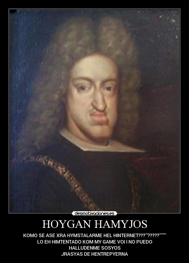 HOYGAN HAMYJOS - KOMO SE ASE XRA HYMSTALARME HEL HINTERNET????????
LO EH HIMTENTADO KOM MY GAME VOI I NO PUEDO
HALLUDENME SOSYOS
JRASYAS DE HENTREPYERNA