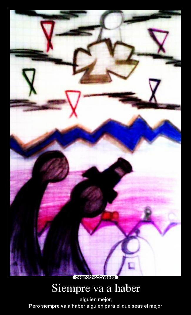 Siempre va a haber - alguien mejor,
Pero siempre va a haber alguien para el que seas el mejor