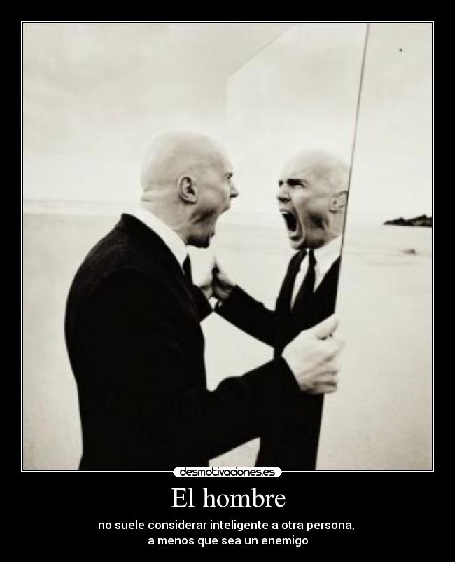 El hombre - no suele considerar inteligente a otra persona,
a menos que sea un enemigo