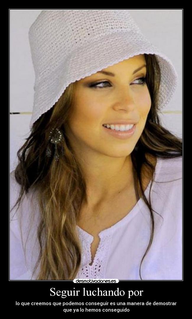 Seguir luchando por - lo que creemos que podemos conseguir es una manera de demostrar
que ya lo hemos conseguido