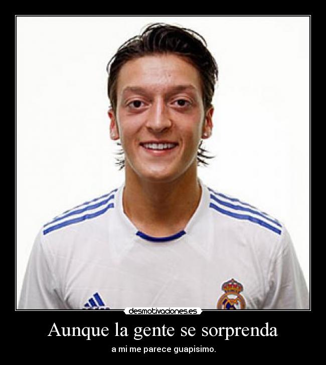 Aunque la gente se sorprenda - a mi me parece guapisimo.