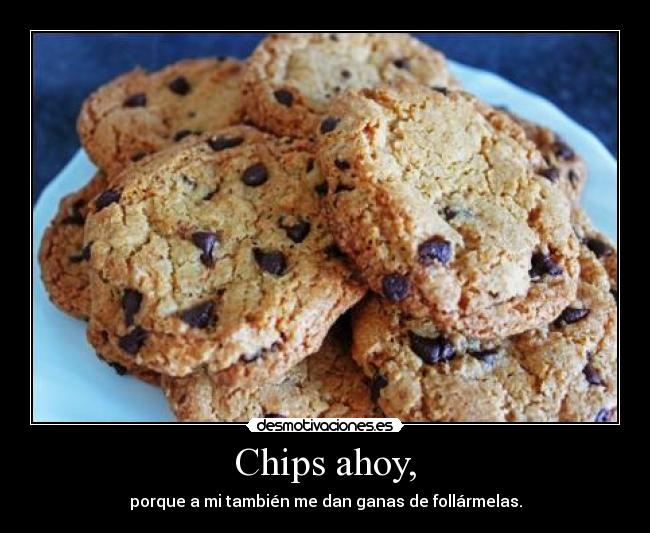 Chips ahoy, - porque a mi también me dan ganas de follármelas.