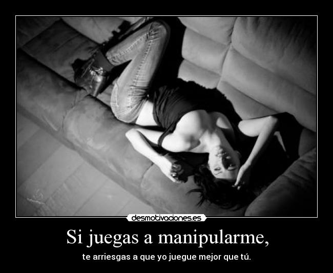Si juegas a manipularme, -