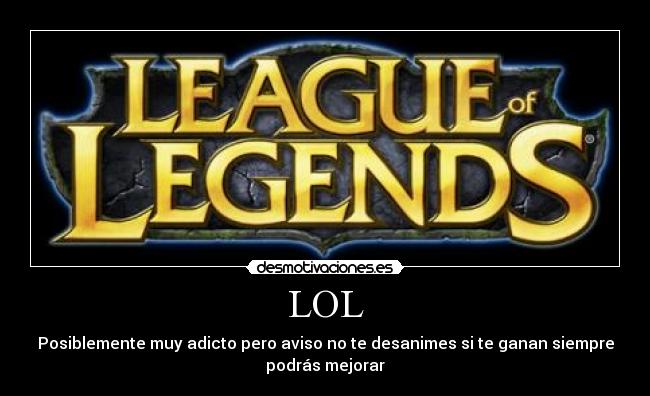LOL - Posiblemente muy adicto pero aviso no te desanimes si te ganan siempre
podrás mejorar