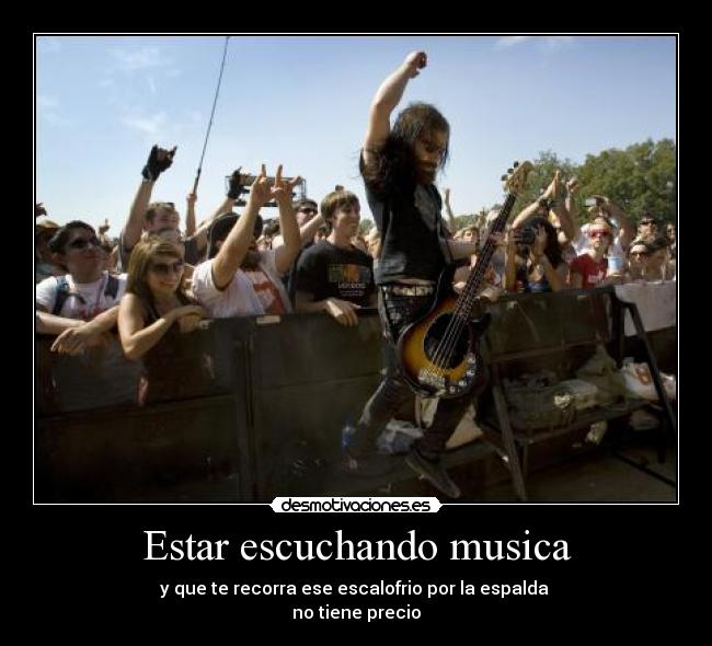 Estar escuchando musica - y que te recorra ese escalofrio por la espalda 
no tiene precio