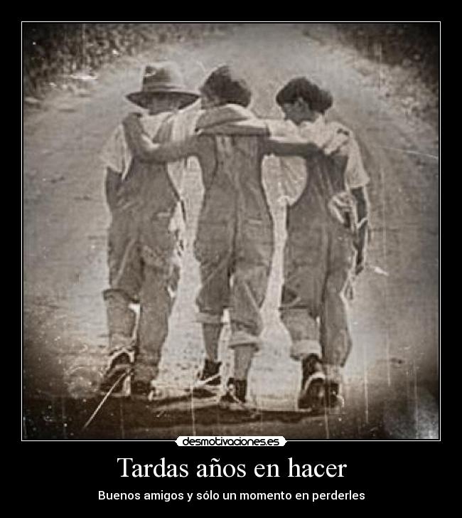 Tardas años en hacer - Buenos amigos y sólo un momento en perderles