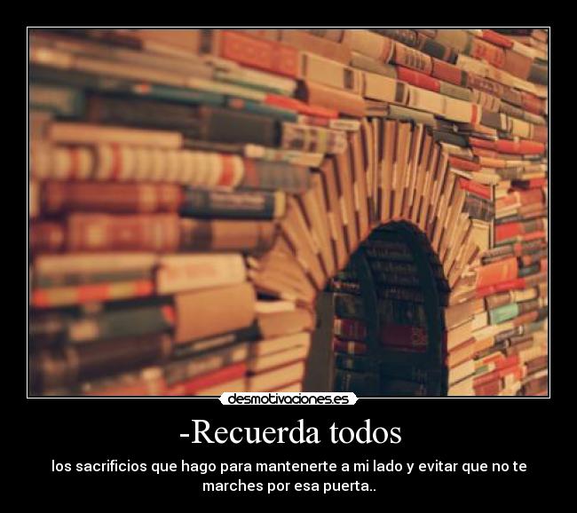 -Recuerda todos - los sacrificios que hago para mantenerte a mi lado y evitar que no te
marches por esa puerta..