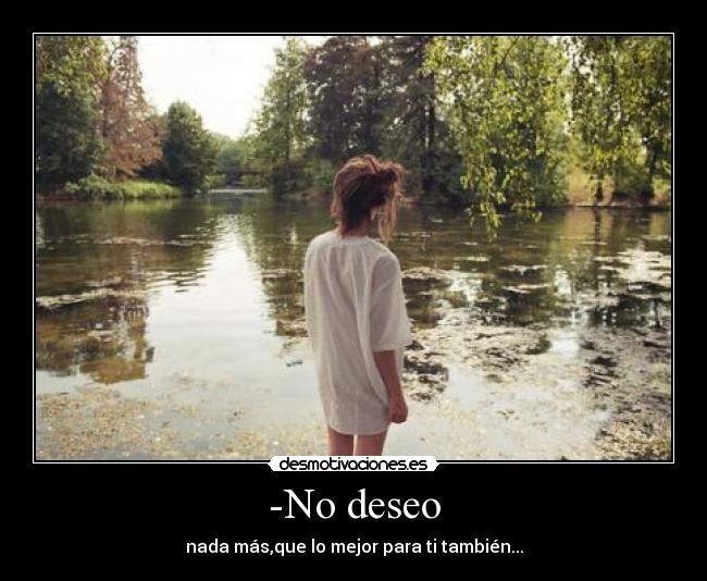 -No deseo - nada más,que lo mejor para ti también...