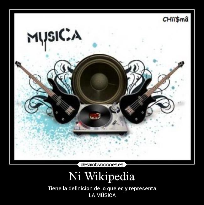 Ni Wikipedia - Tiene la definicion de lo que es y representa
LA MÚSICA