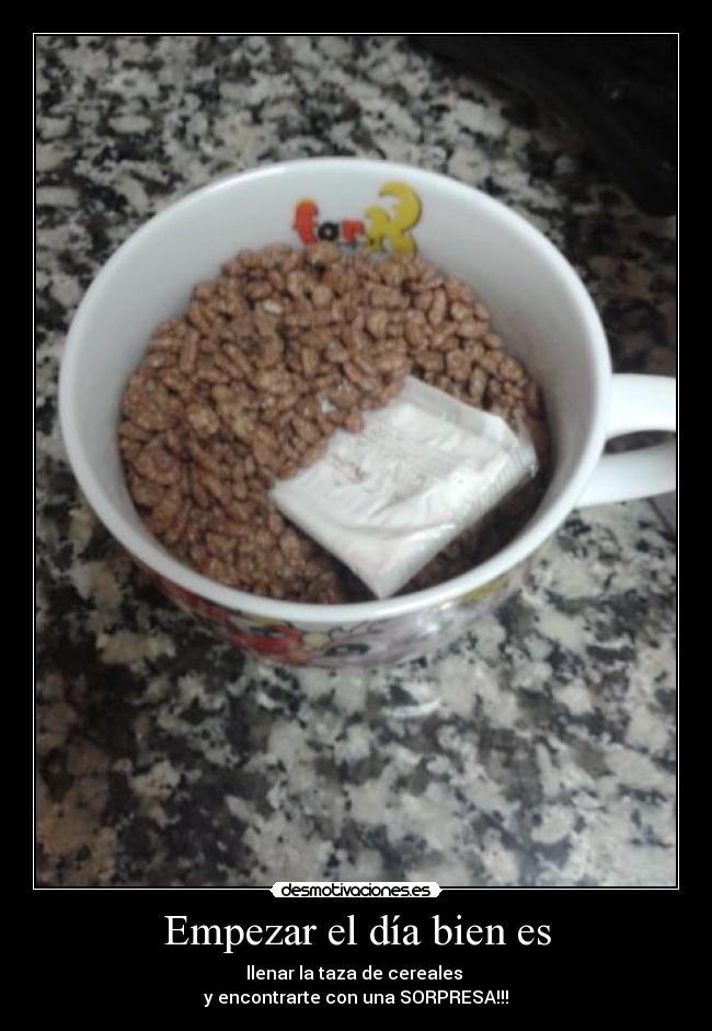 Empezar el día bien es - llenar la taza de cereales
y encontrarte con una SORPRESA!!!