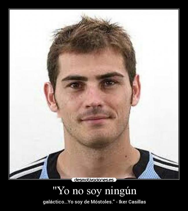Yo no soy ningún - galáctico...Yo soy de Móstoles. - Iker Casillas