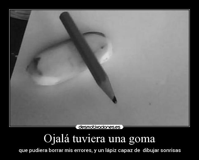 Ojalá tuviera una goma - que pudiera borrar mis errores, y un lápiz capaz de  dibujar sonrisas