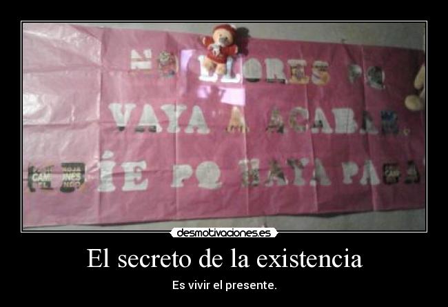 El secreto de la existencia - Es vivir el presente.