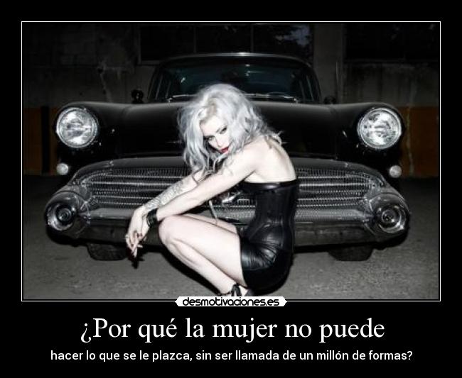 ¿Por qué la mujer no puede - hacer lo que se le plazca, sin ser llamada de un millón de formas?