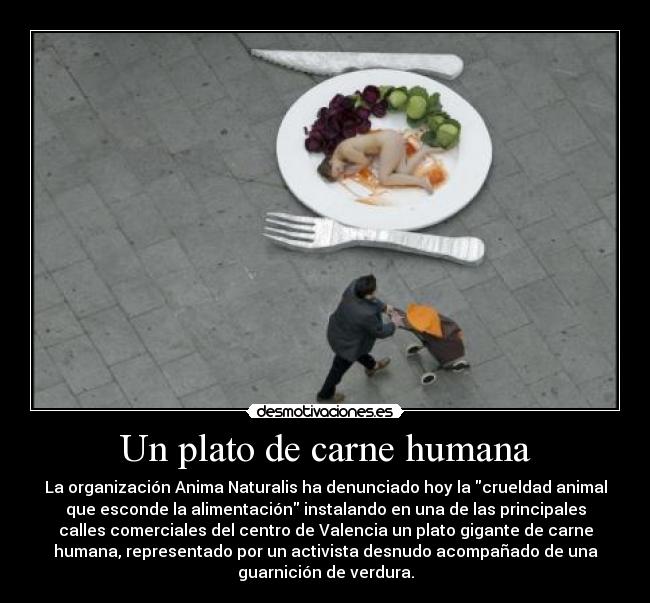 Un plato de carne humana - La organización Anima Naturalis ha denunciado hoy la crueldad animal
que esconde la alimentación instalando en una de las principales
calles comerciales del centro de Valencia un plato gigante de carne
humana, representado por un activista desnudo acompañado de una
guarnición de verdura.