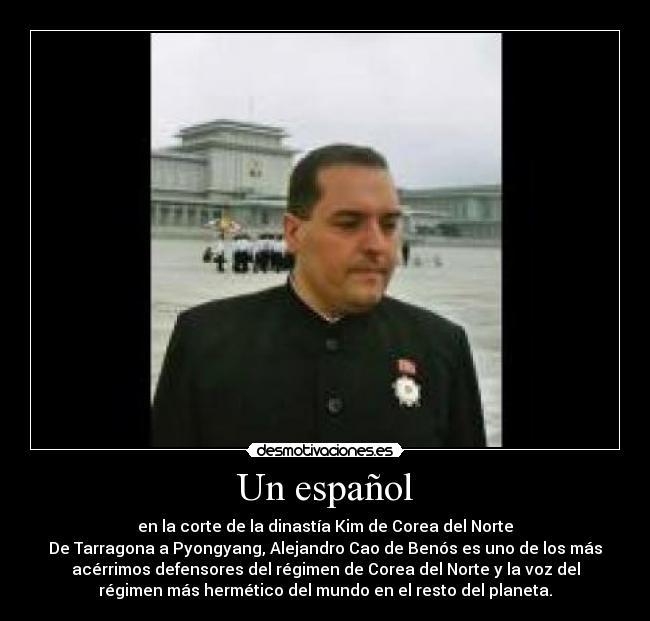Un español - en la corte de la dinastía Kim de Corea del Norte
De Tarragona a Pyongyang, Alejandro Cao de Benós es uno de los más
acérrimos defensores del régimen de Corea del Norte y la voz del
régimen más hermético del mundo en el resto del planeta.