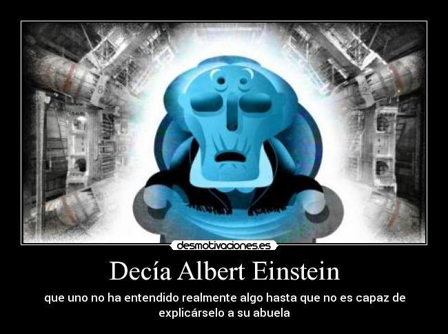 Decía Albert Einstein - que uno no ha entendido realmente algo hasta que no es capaz de
explicárselo a su abuela