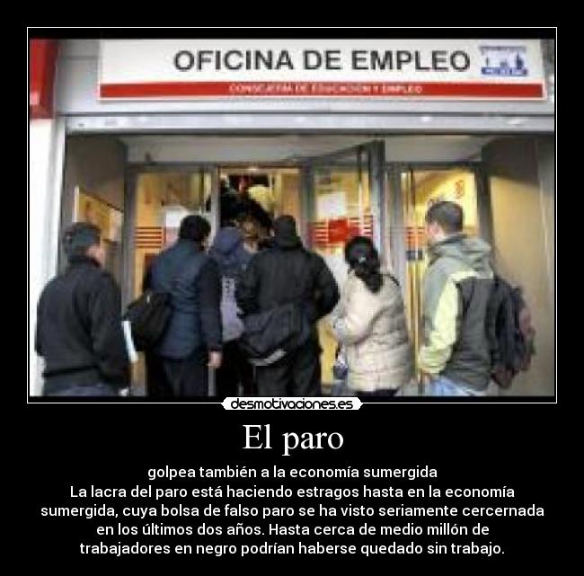 El paro - golpea también a la economía sumergida
La lacra del paro está haciendo estragos hasta en la economía
sumergida, cuya bolsa de falso paro se ha visto seriamente cercernada
en los últimos dos años. Hasta cerca de medio millón de
trabajadores en negro podrían haberse quedado sin trabajo.