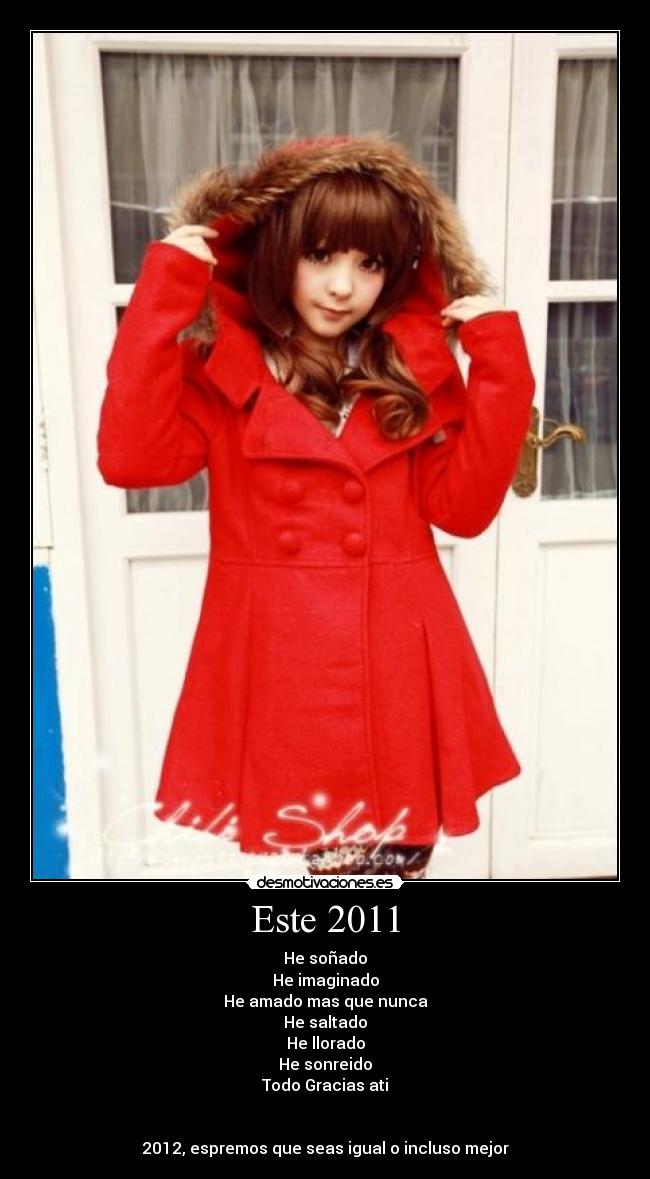 Este 2011 - He soñado
He imaginado
He amado mas que nunca
He saltado
He llorado
He sonreido
Todo Gracias ati♥
2012, espremos que seas igual o incluso mejor