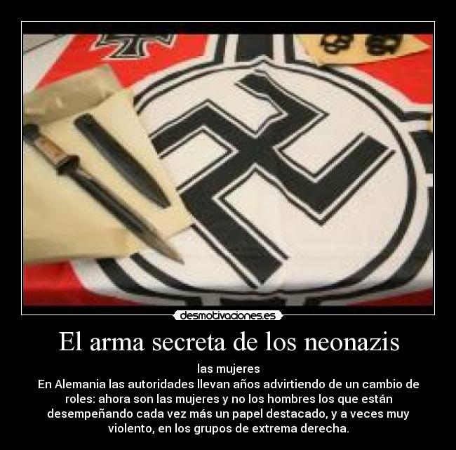El arma secreta de los neonazis - las mujeres
En Alemania las autoridades llevan años advirtiendo de un cambio de
roles: ahora son las mujeres y no los hombres los que están
desempeñando cada vez más un papel destacado, y a veces muy
violento, en los grupos de extrema derecha.