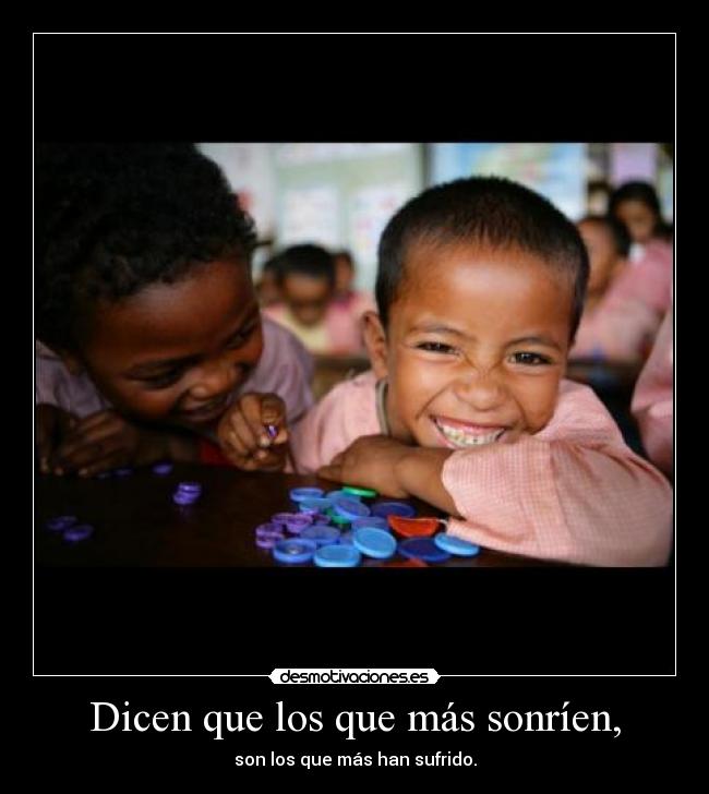 Dicen que los que más sonríen, - son los que más han sufrido.