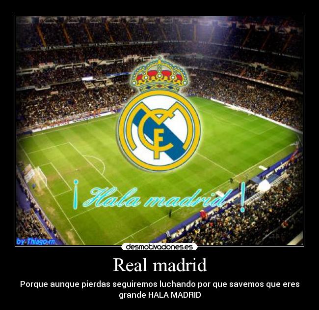 Real madrid - Porque aunque pierdas seguiremos luchando por que savemos que eres
grande HALA MADRID